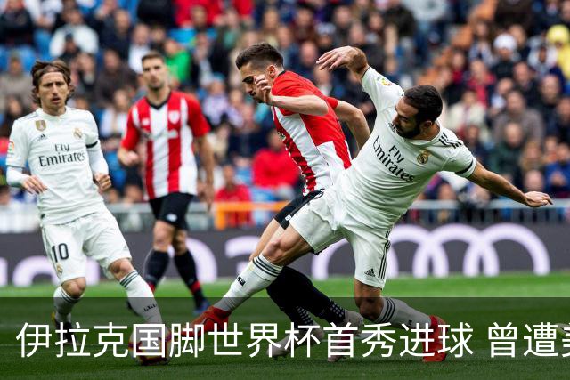 伊拉克国脚世界杯首秀进球 曾遭美国刁难被盘查7小时